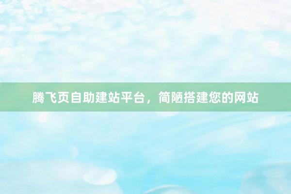 腾飞页自助建站平台,简陋搭建您的网站