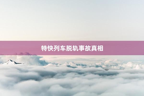 特快列车脱轨事故真相