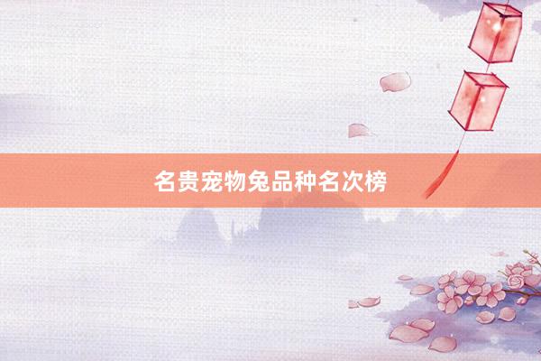 名贵宠物兔品种名次榜